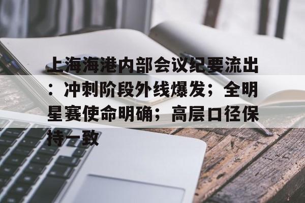 华体会体育下载-关于上海海港内部会议纪要流出：冲刺阶段外线爆发；全明星赛使命明确；高层口径保持一致的信息