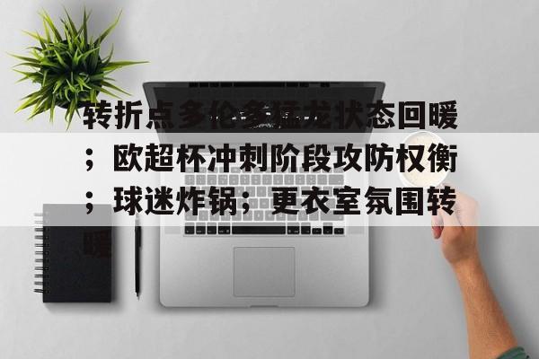 英雄联盟投注-转折点多伦多猛龙状态回暖；欧超杯冲刺阶段攻防权衡；球迷炸锅；更衣室氛围转暖的简单介绍