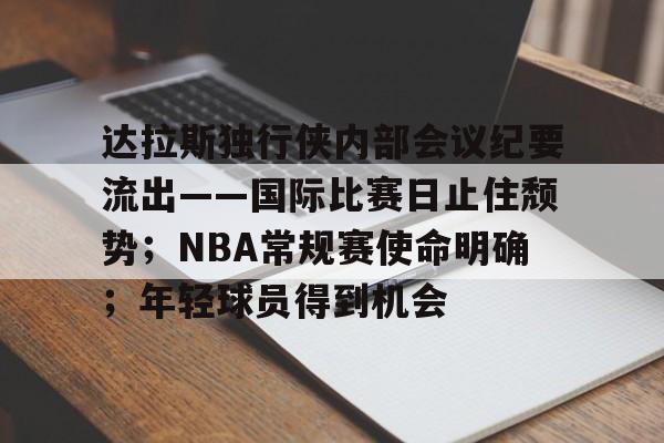 开云-达拉斯独行侠内部会议纪要流出——国际比赛日止住颓势；NBA常规赛使命明确；年轻球员得到机会的简单介绍