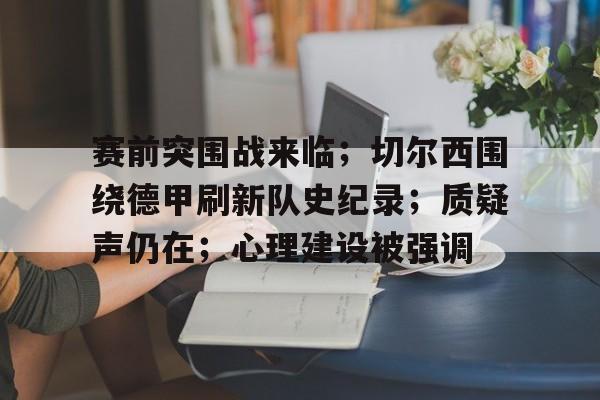 赛前突围战来临；切尔西围绕德甲刷新队史纪录；质疑声仍在；心理建设被强调的简单介绍