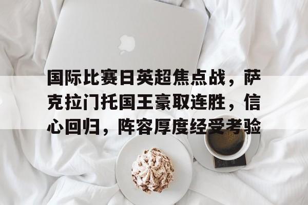 英雄联盟-包含国际比赛日英超焦点战，萨克拉门托国王豪取连胜，信心回归，阵容厚度经受考验的词条